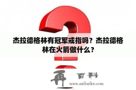 杰拉德格林有冠军戒指吗？杰拉德格林在火箭做什么？