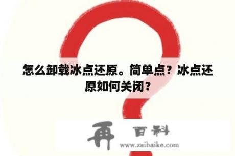 怎么卸载冰点还原。简单点？冰点还原如何关闭？