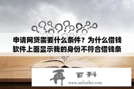 申请网贷需要什么条件？为什么借钱软件上面显示我的身份不符合借钱条件？