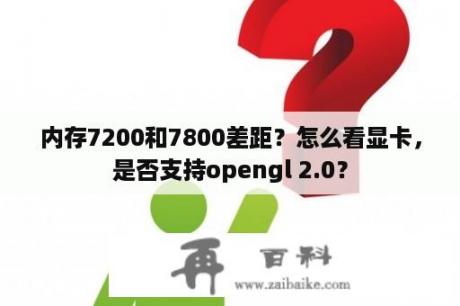 内存7200和7800差距？怎么看显卡，是否支持opengl 2.0？