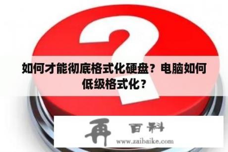 如何才能彻底格式化硬盘？电脑如何低级格式化？