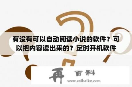 有没有可以自动阅读小说的软件？可以把内容读出来的？定时开机软件