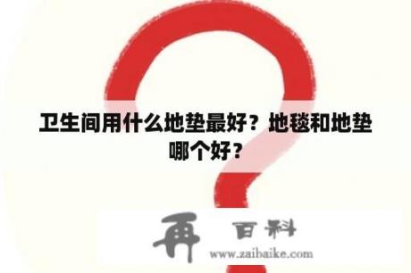 卫生间用什么地垫最好？地毯和地垫哪个好？