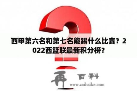 西甲第六名和第七名能踢什么比赛？2022西篮联最新积分榜？