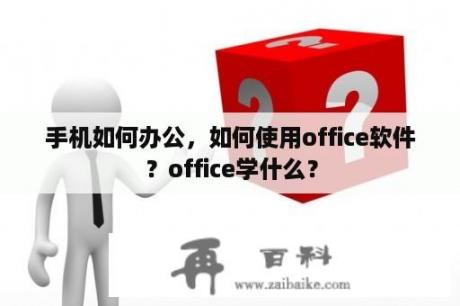 手机如何办公，如何使用office软件？office学什么？