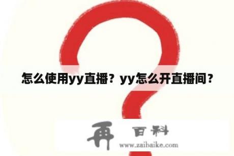 怎么使用yy直播？yy怎么开直播间？