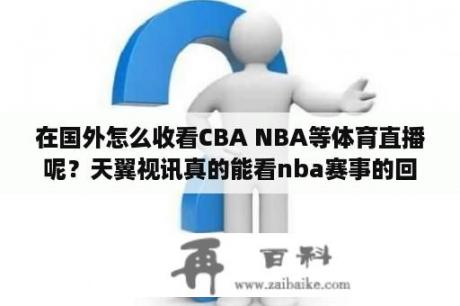 在国外怎么收看CBA NBA等体育直播呢？天翼视讯真的能看nba赛事的回播吗？