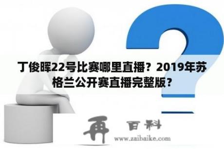 丁俊晖22号比赛哪里直播？2019年苏格兰公开赛直播完整版？