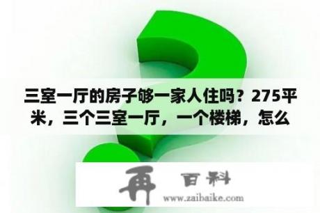 三室一厅的房子够一家人住吗？275平米，三个三室一厅，一个楼梯，怎么设计？