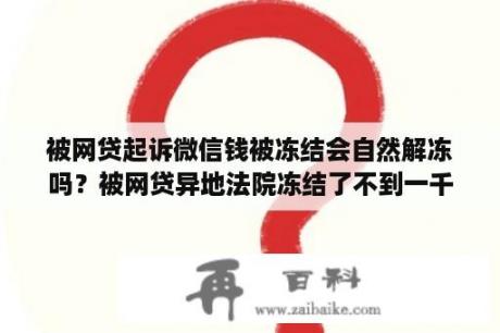 被网贷起诉微信钱被冻结会自然解冻吗？被网贷异地法院冻结了不到一千元为什么？查询微信又显示正常？