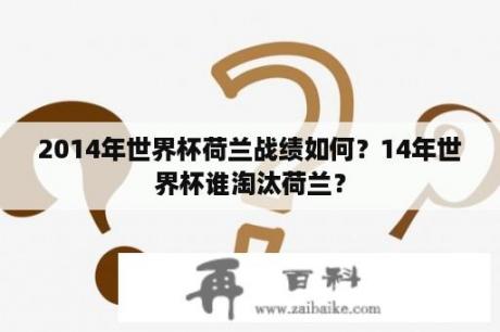 2014年世界杯荷兰战绩如何？14年世界杯谁淘汰荷兰？