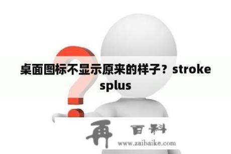 桌面图标不显示原来的样子？strokesplus