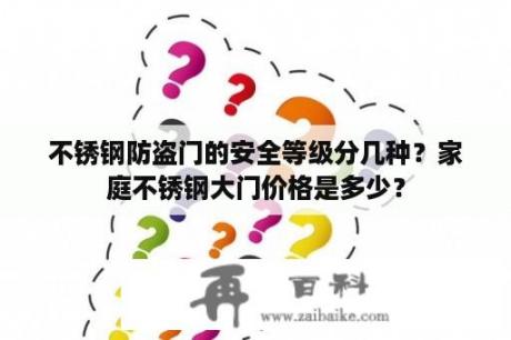 不锈钢防盗门的安全等级分几种？家庭不锈钢大门价格是多少？