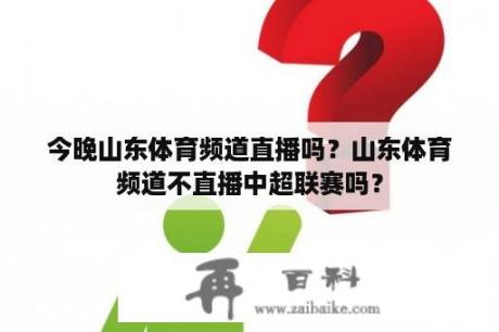 今晚山东体育频道直播吗？山东体育频道不直播中超联赛吗？