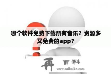 哪个软件免费下载所有音乐？资源多又免费的app？