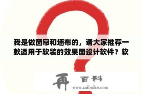 我是做窗帘和墙布的，请大家推荐一款适用于软装的效果图设计软件？软装设计图 效果图