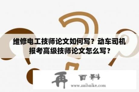 维修电工技师论文如何写？动车司机报考高级技师论文怎么写？