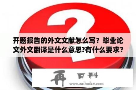 开题报告的外文文献怎么写？毕业论文外文翻译是什么意思?有什么要求？