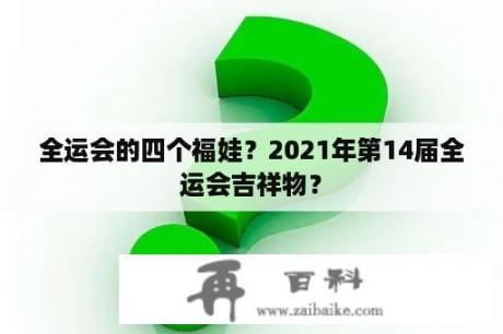 全运会的四个福娃？2021年第14届全运会吉祥物？