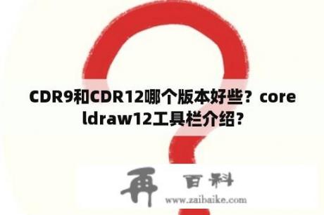 CDR9和CDR12哪个版本好些？coreldraw12工具栏介绍？