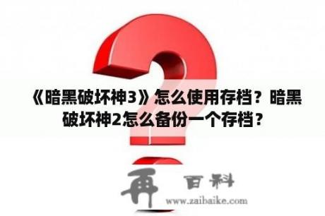 《暗黑破坏神3》怎么使用存档？暗黑破坏神2怎么备份一个存档？