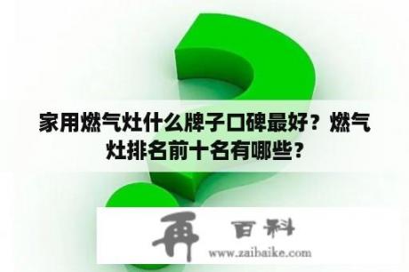 家用燃气灶什么牌子口碑最好？燃气灶排名前十名有哪些？