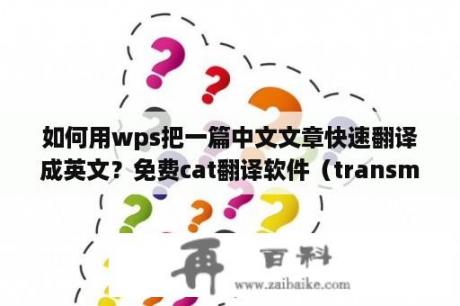 如何用wps把一篇中文文章快速翻译成英文？免费cat翻译软件（transmate）开始翻译简单教程？