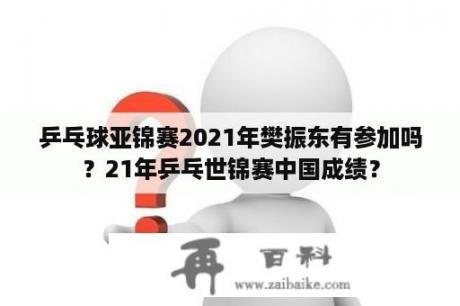 乒乓球亚锦赛2021年樊振东有参加吗？21年乒乓世锦赛中国成绩？