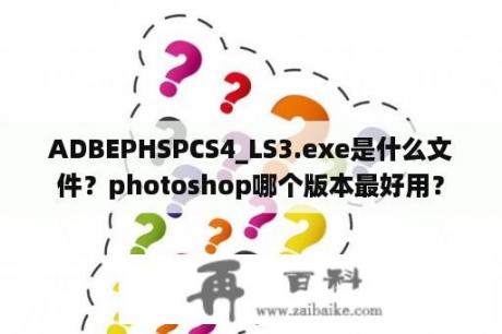 ADBEPHSPCS4_LS3.exe是什么文件？photoshop哪个版本最好用？