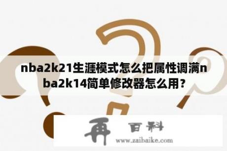 nba2k21生涯模式怎么把属性调满nba2k14简单修改器怎么用？