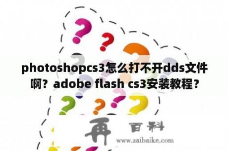 photoshopcs3怎么打不开dds文件啊？adobe flash cs3安装教程？