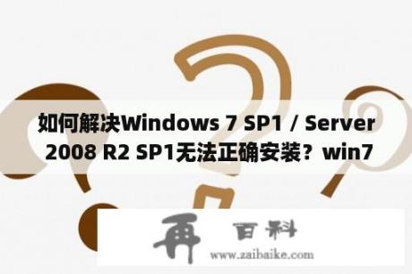 如何解决Windows 7 SP1 / Server 2008 R2 SP1无法正确安装？win7升级sp1失败怎么解决？