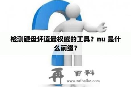 检测硬盘坏道最权威的工具？nu 是什么前缀？