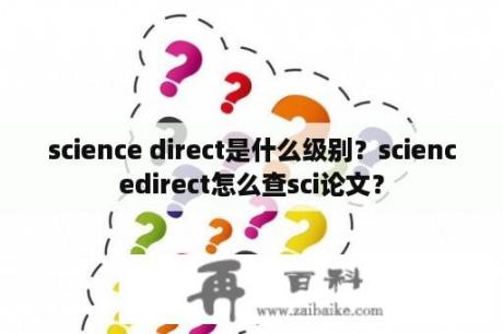 science direct是什么级别？sciencedirect怎么查sci论文？