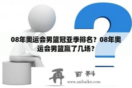 08年奥运会男篮冠亚季排名？08年奥运会男篮赢了几场？