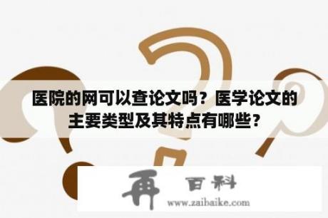 医院的网可以查论文吗？医学论文的主要类型及其特点有哪些？