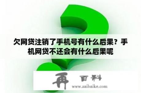 欠网贷注销了手机号有什么后果？手机网贷不还会有什么后果呢