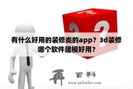 有什么好用的装修类的app？3d装修哪个软件建模好用？