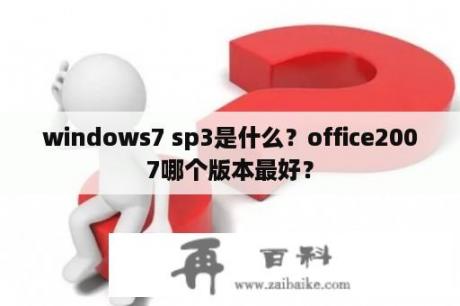 windows7 sp3是什么？office2007哪个版本最好？