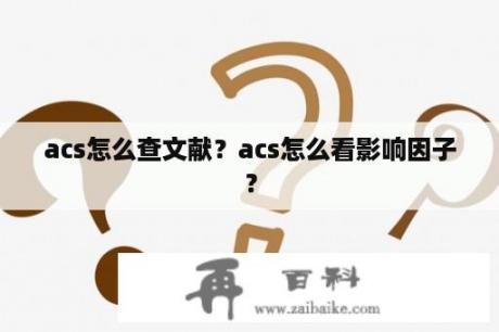 acs怎么查文献？acs怎么看影响因子？