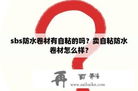 sbs防水卷材有自粘的吗？卖自粘防水卷材怎么样？