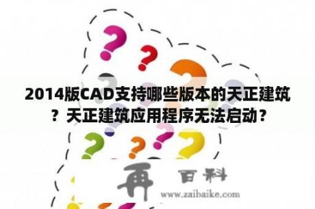 2014版CAD支持哪些版本的天正建筑？天正建筑应用程序无法启动？