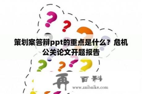 策划案答辩ppt的重点是什么？危机公关论文开题报告