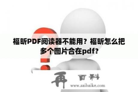 福昕PDF阅读器不能用？福昕怎么把多个图片合在pdf？