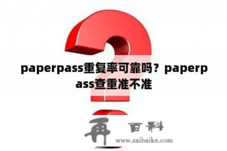 paperpass重复率可靠吗？paperpass查重准不准