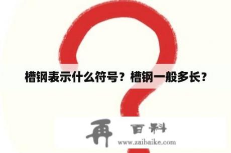 槽钢表示什么符号？槽钢一般多长？