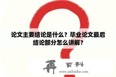 论文主要结论是什么？毕业论文最后结论部分怎么讲解？