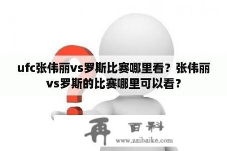 ufc张伟丽vs罗斯比赛哪里看？张伟丽vs罗斯的比赛哪里可以看？