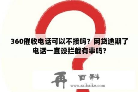 360催收电话可以不接吗？网贷逾期了电话一直设拦截有事吗？