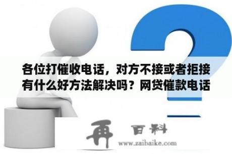 各位打催收电话，对方不接或者拒接有什么好方法解决吗？网贷催款电话不接会怎么样处理